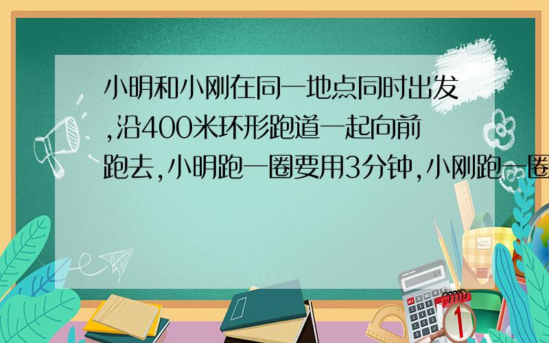 小明和小刚在同一地点同时出发,沿400米环形跑道一起向前跑去,小明跑一圈要用3分钟,小刚跑一圈要4分钟,多少分钟后,两人会在同一地点见面?