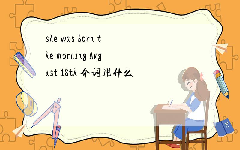 she was born the morning August 18th 介词用什么