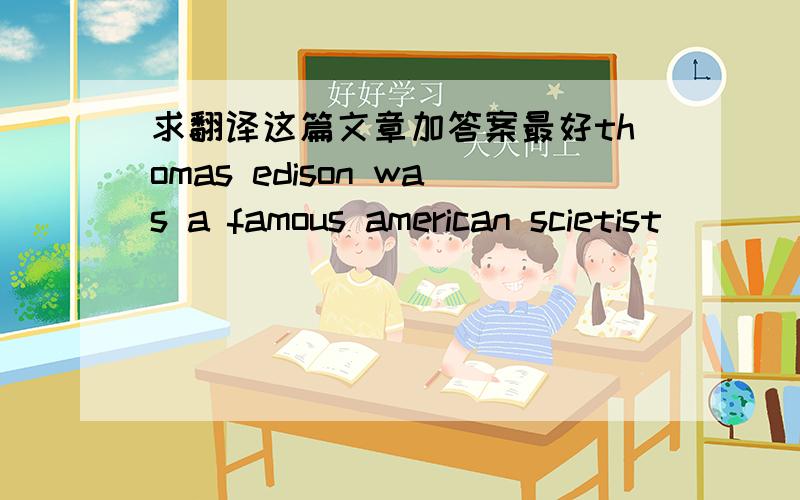 求翻译这篇文章加答案最好thomas edison was a famous american scietist