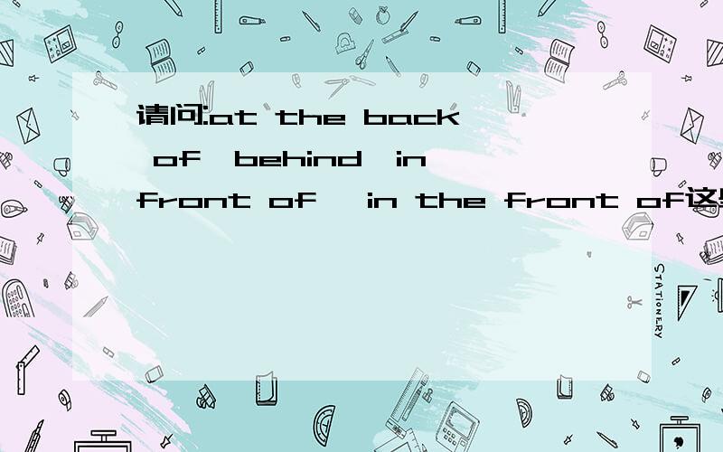 请问:at the back of,behind,in front of ,in the front of这些个词的区别是什么?