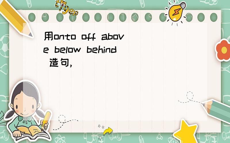 用onto off above below behind 造句,