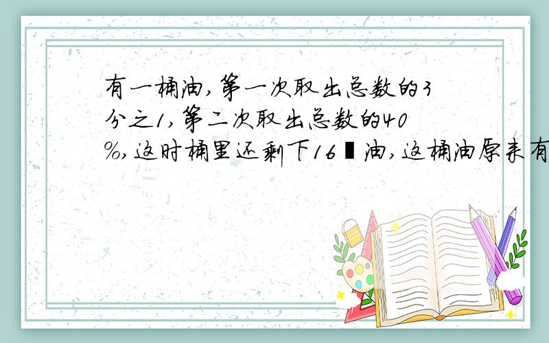 有一桶油,第一次取出总数的3分之1,第二次取出总数的40%,这时桶里还剩下16㎏油,这桶油原来有多少千克?