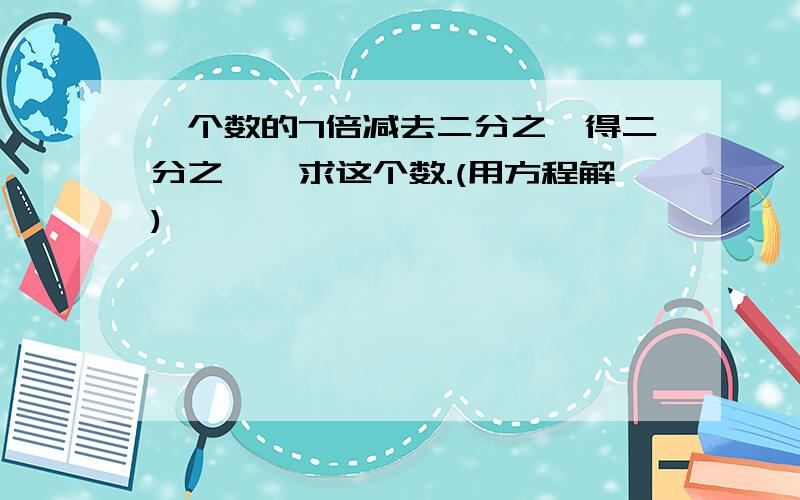 一个数的7倍减去二分之一得二分之一,求这个数.(用方程解)