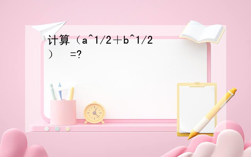 计算（a^1/2＋b^1/2）²=?