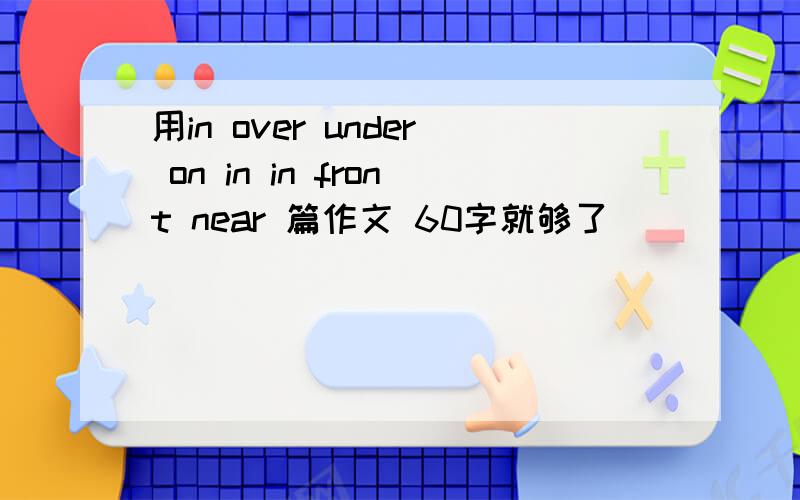 用in over under on in in front near 篇作文 60字就够了