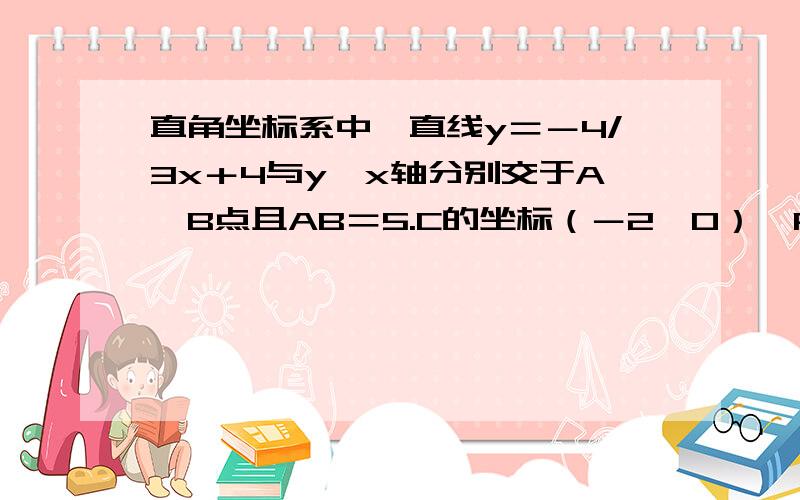 直角坐标系中,直线y＝－4/3x＋4与y,x轴分别交于A,B点且AB＝5.C的坐标（－2,0）,P为AB上一点.Q为...直角坐标系中,直线y＝－4/3x＋4与y,x轴分别交于A,B点且AB＝5.C的坐标（－2,0）,P为AB上一点.Q为X轴的