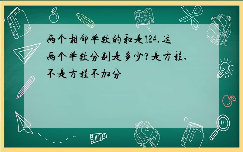 两个相邻单数的和是124,这两个单数分别是多少?是方程,不是方程不加分