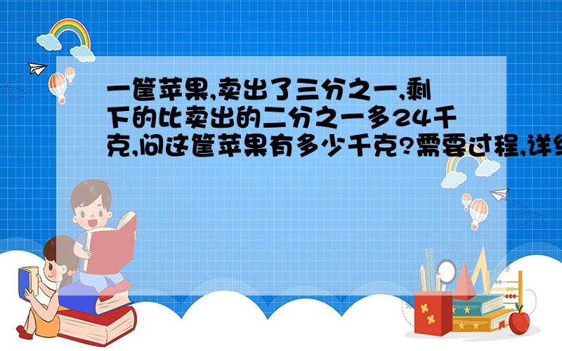 一筐苹果,卖出了三分之一,剩下的比卖出的二分之一多24千克,问这筐苹果有多少千克?需要过程,详细!急!