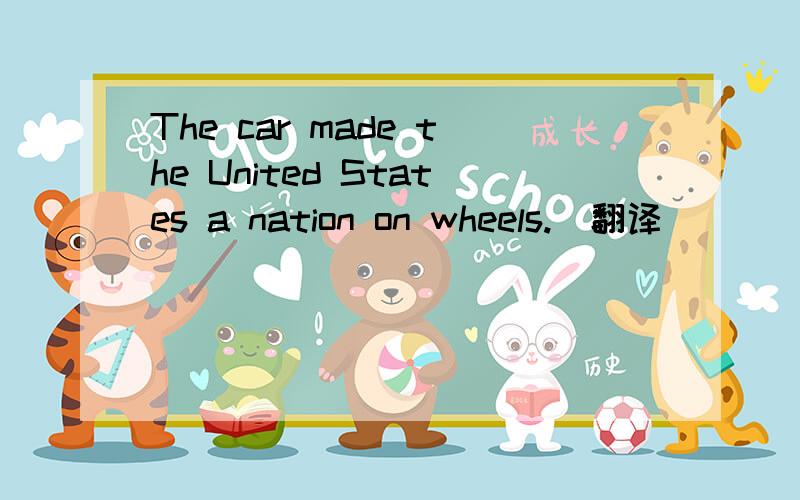 The car made the United States a nation on wheels.（翻译）