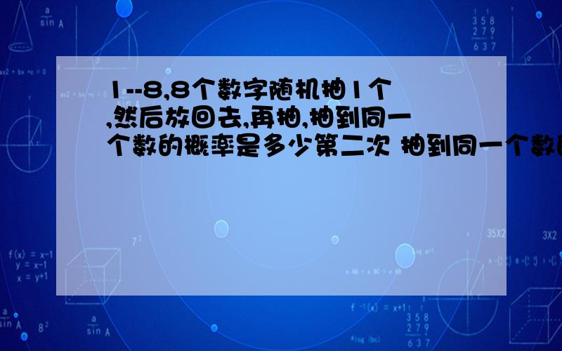 1--8,8个数字随机抽1个,然后放回去,再抽,抽到同一个数的概率是多少第二次 抽到同一个数的概率是多少