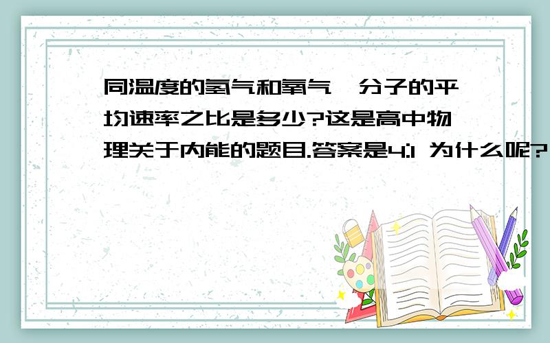 同温度的氢气和氧气,分子的平均速率之比是多少?这是高中物理关于内能的题目.答案是4:1 为什么呢?