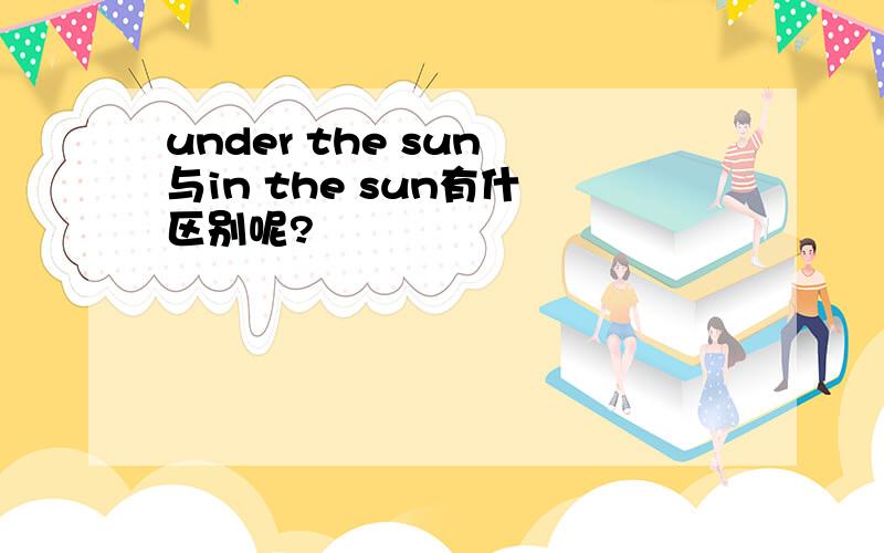 under the sun 与in the sun有什麼区别呢?