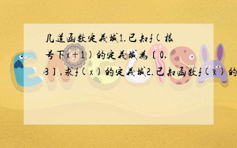 几道函数定义域1.已知f(根号下x+1)的定义域为〔0,3〕,求f(x)的定义域2.已知函数f(x)的定义域为{0,1},求f(x^2)和[0,9]题目就要求定义域。2是求f(x^2)和f((根号x)-1)