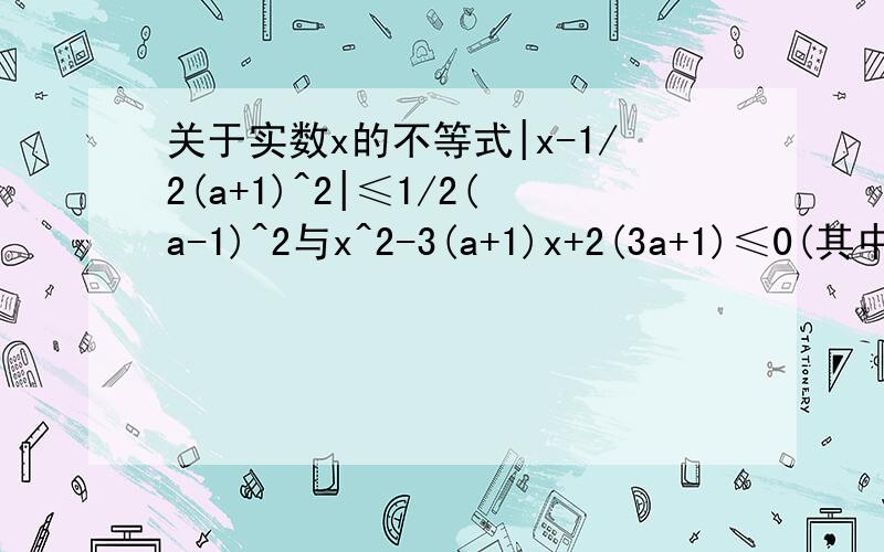 关于实数x的不等式|x-1/2(a+1)^2|≤1/2(a-1)^2与x^2-3(a+1)x+2(3a+1)≤0(其中a∈r关于实数x的不等式｜x-1/2(a+1)^2｜≤1/2(a-1)^2与x^2-3(a+1)x+2(3a+1)≤0（其中a∈R)的解集依次为A与B,求使A是B的子集的取值范围