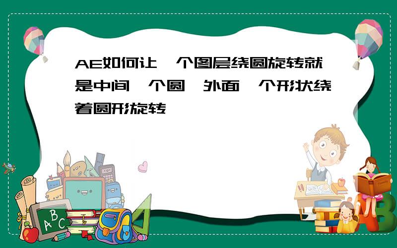 AE如何让一个图层绕圆旋转就是中间一个圆,外面一个形状绕着圆形旋转