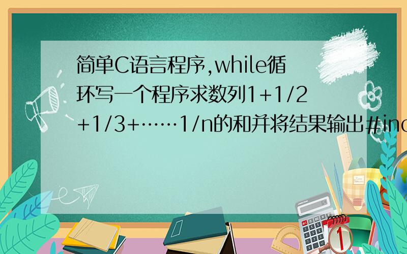 简单C语言程序,while循环写一个程序求数列1+1/2+1/3+……1/n的和并将结果输出#include下