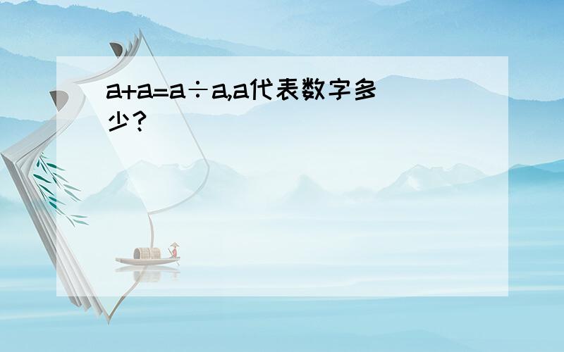 a+a=a÷a,a代表数字多少?