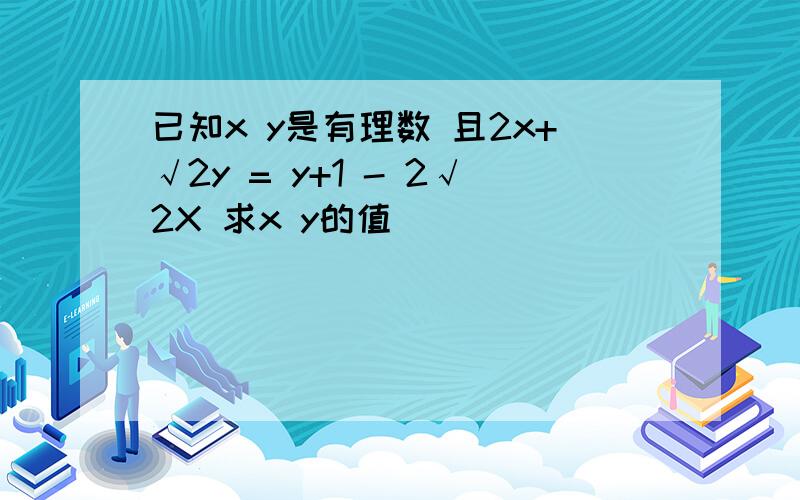 已知x y是有理数 且2x+√2y = y+1 - 2√2X 求x y的值