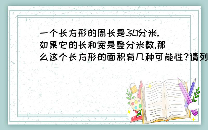 一个长方形的周长是30分米,如果它的长和宽是整分米数,那么这个长方形的面积有几种可能性?请列示计算：