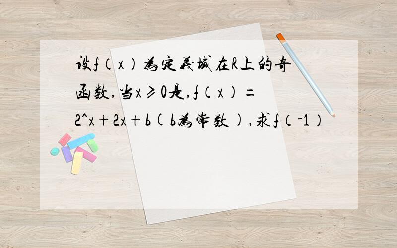 设f（x）为定义域在R上的奇函数,当x≥0是,f（x）=2^x+2x+b(b为常数),求f（-1）