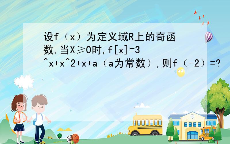 设f（x）为定义域R上的奇函数,当X≥0时,f[x]=3^x+x^2+x+a（a为常数）,则f（-2）=?