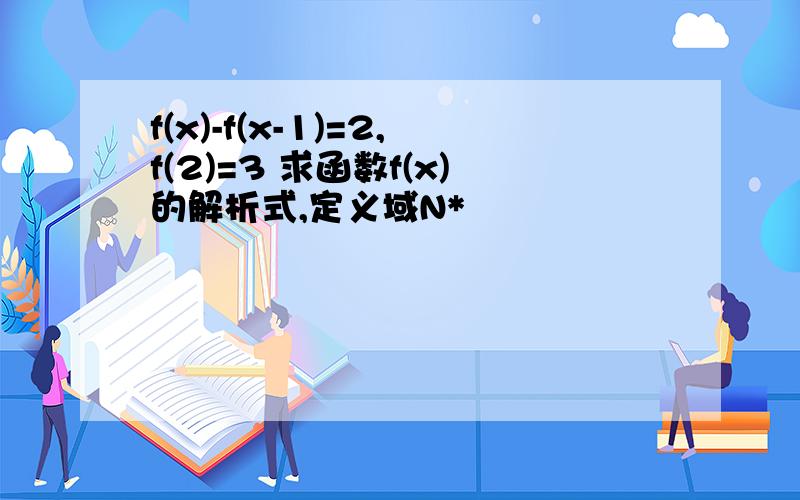 f(x)-f(x-1)=2,f(2)=3 求函数f(x)的解析式,定义域N*