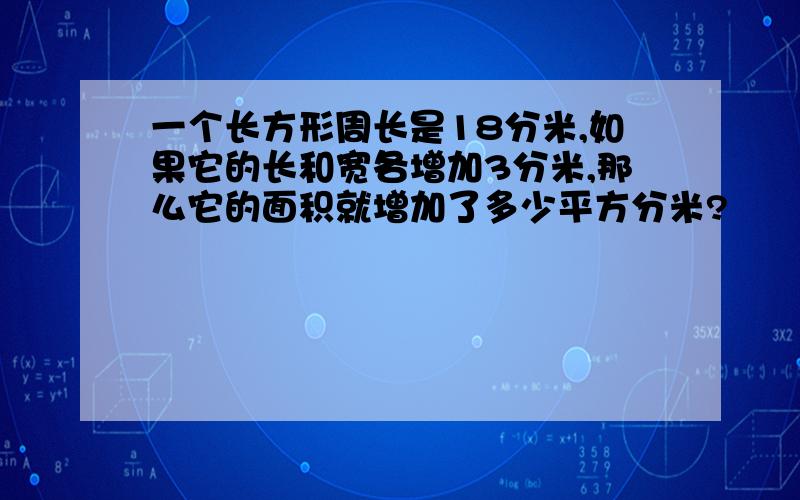 一个长方形周长是18分米,如果它的长和宽各增加3分米,那么它的面积就增加了多少平方分米?