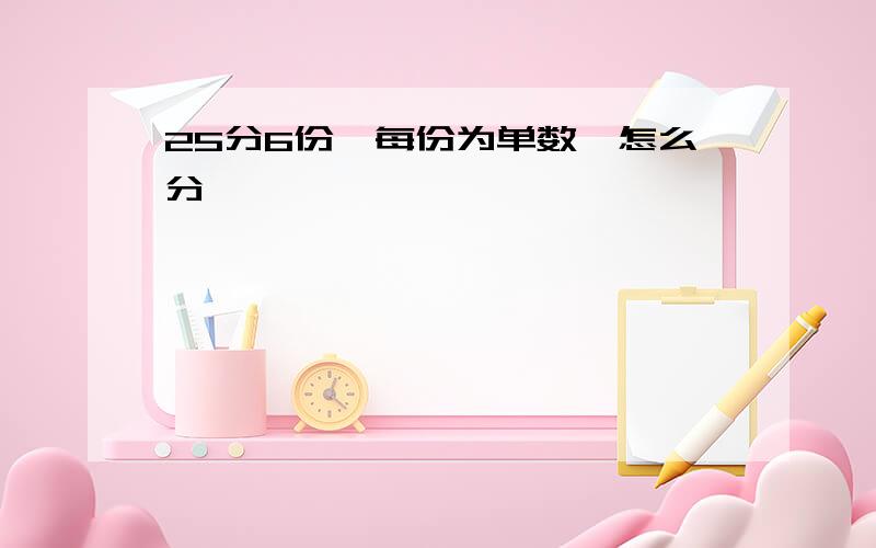 25分6份,每份为单数,怎么分