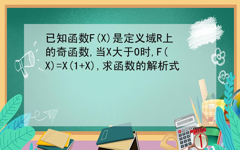 已知函数F(X)是定义域R上的奇函数,当X大于0时,F(X)=X(1+X),求函数的解析式