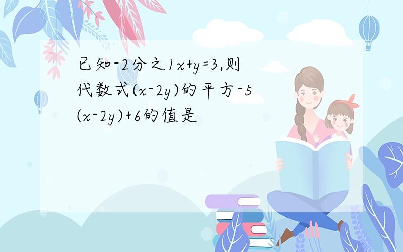 已知-2分之1x+y=3,则代数式(x-2y)的平方-5(x-2y)+6的值是