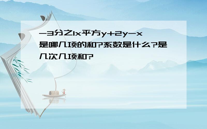 -3分之1x平方y+2y-x是哪几项的和?系数是什么?是几次几项和?