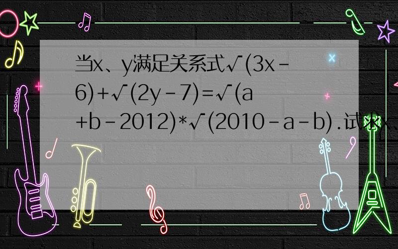 当x、y满足关系式√(3x-6)+√(2y-7)=√(a+b-2012)*√(2010-a-b).试求x、y的值.要具体的过程,谢啦.