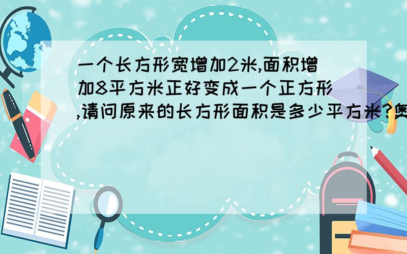 一个长方形宽增加2米,面积增加8平方米正好变成一个正方形,请问原来的长方形面积是多少平方米?奥赛天地