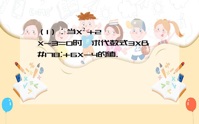 （1）：当X²+2X-3=0时,求代数式3X²+6X-4的值.