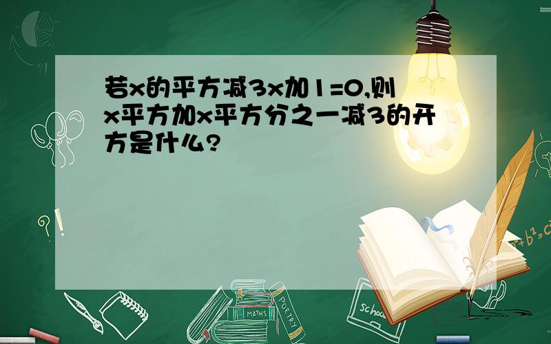 若x的平方减3x加1=0,则x平方加x平方分之一减3的开方是什么?