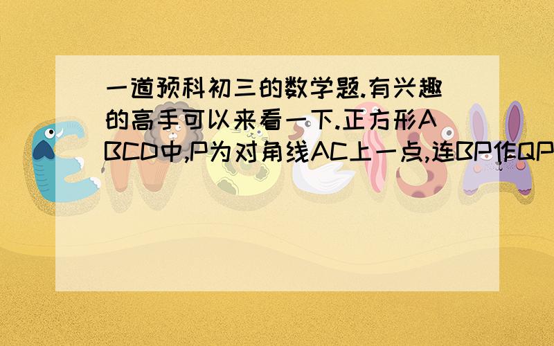 一道预科初三的数学题.有兴趣的高手可以来看一下.正方形ABCD中,P为对角线AC上一点,连BP作QP垂直于BP交DC于Q点,CQ=5,AP=2倍根号下2,求正方形面积