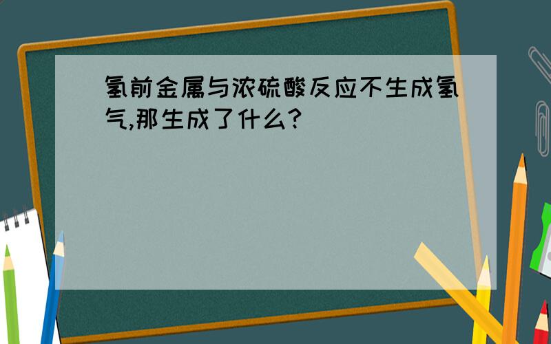 氢前金属与浓硫酸反应不生成氢气,那生成了什么?