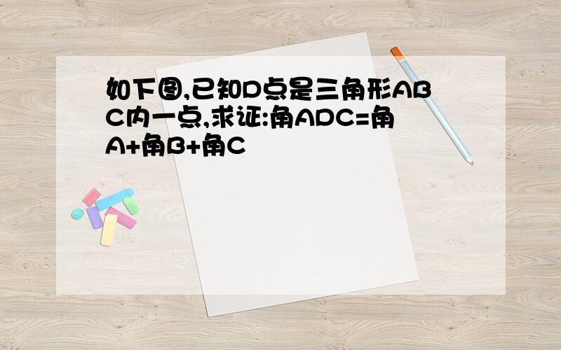 如下图,已知D点是三角形ABC内一点,求证:角ADC=角A+角B+角C