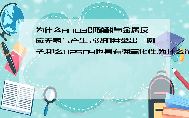 为什么HNO3即硝酸与金属反应无氢气产生?说明并举出一例子.那么H2SO4也具有强氧化性.为什么能生成氢气?