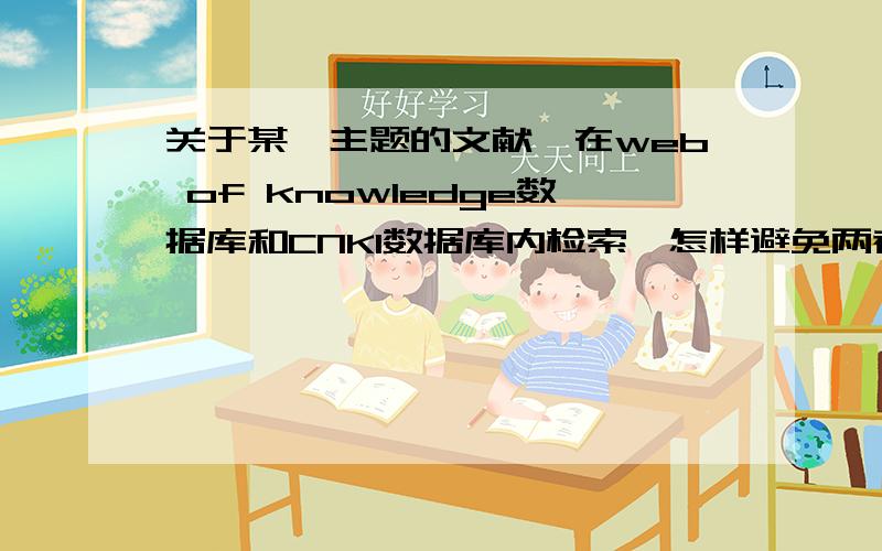 关于某一主题的文献,在web of knowledge数据库和CNKI数据库内检索,怎样避免两者的重复?本人准备写一篇关于某一主题的统计类的综述,统计国内外的研究现状,用图表形式表示,怎样避免两者得到