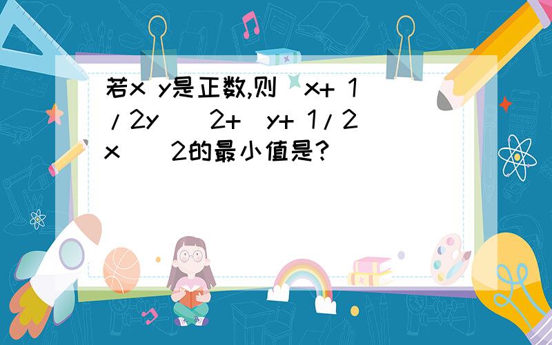 若x y是正数,则(x+ 1/2y)^2+(y+ 1/2x)^2的最小值是?