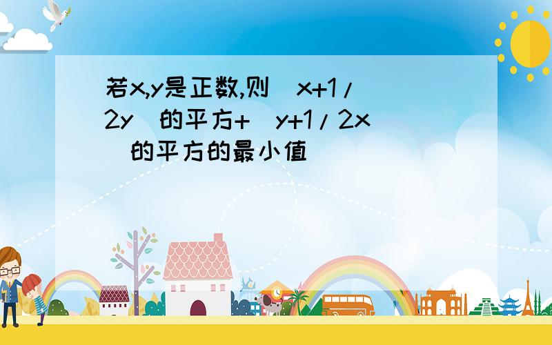 若x,y是正数,则（x+1/2y）的平方+（y+1/2x）的平方的最小值