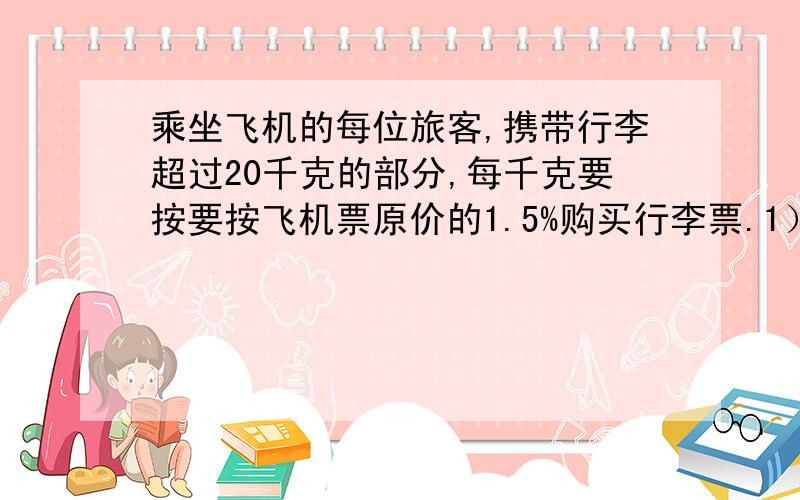 乘坐飞机的每位旅客,携带行李超过20千克的部分,每千克要按要按飞机票原价的1.5%购买行李票.1）小明的妈妈从南京乘飞机到北京,飞机票价打七折后是707源.南京到北京飞机票的冤家是多少元?