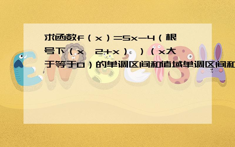 求函数f（x）=5x-4（根号下（x^2+x） ）（x大于等于0）的单调区间和值域单调区间和值域不求了，求函数的导数，含根号的导数杂求呢