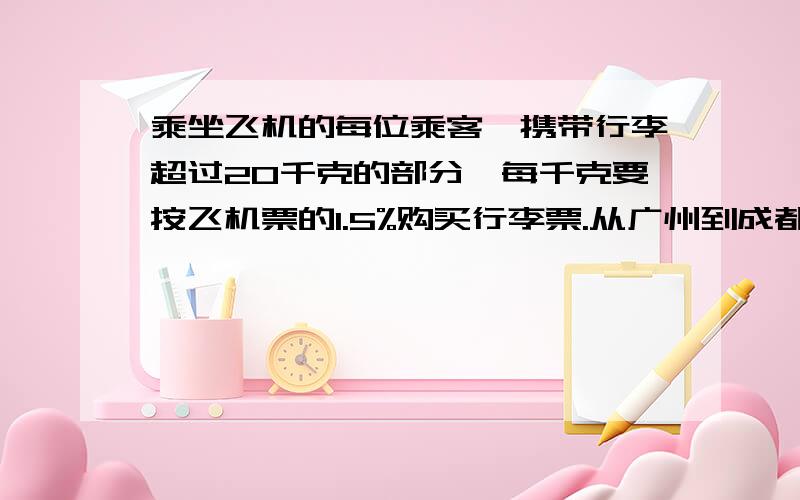 乘坐飞机的每位乘客,携带行李超过20千克的部分,每千克要按飞机票的1.5%购买行李票.从广州到成都的飞机票价是1300元,可按八折出售.李叔叔带了30千克行李,正好要乘坐这架飞机.您那个求出他