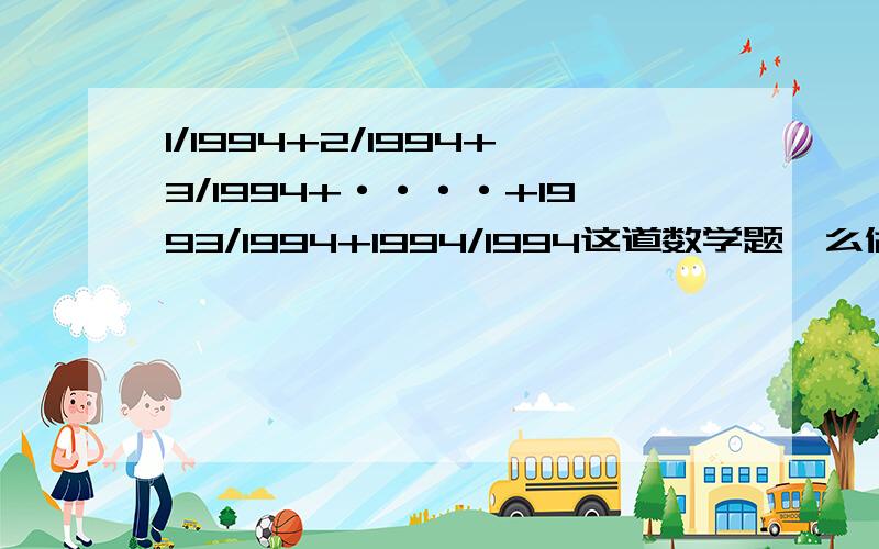 1/1994+2/1994+3/1994+····+1993/1994+1994/1994这道数学题咋么做?