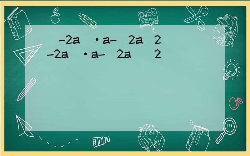 (-2a)·a-(2a)2(-2a)·a-(2a)^2