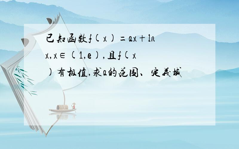 已知函数f(x)=ax+lnx,x∈(1,e),且f(x)有极值,求a的范围、定义域