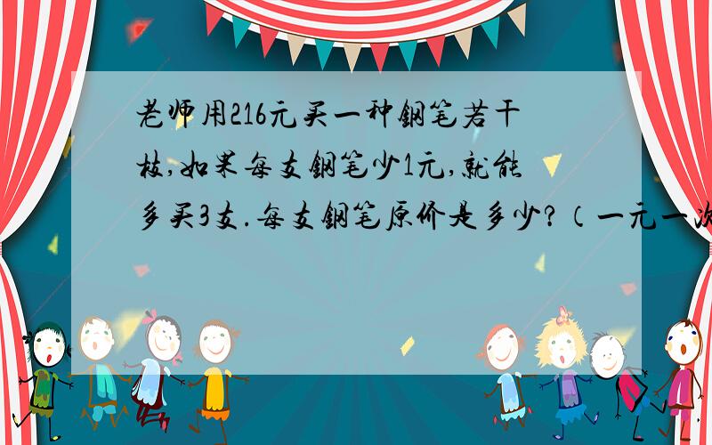 老师用216元买一种钢笔若干枝,如果每支钢笔少1元,就能多买3支.每支钢笔原价是多少?（一元一次方程）