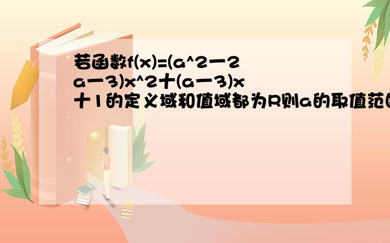 若函数f(x)=(a^2一2a一3)x^2十(a一3)x十1的定义域和值域都为R则a的取值范围是